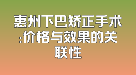 惠州下巴矫正手术：价格与效果的关联性