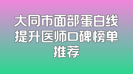 大同市面部蛋白线提升医师口碑榜单推荐