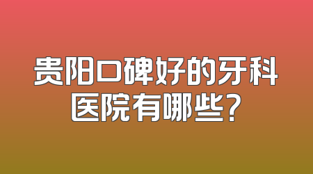 贵阳口碑好的牙科医院有哪些？