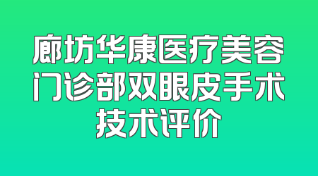 廊坊华康医疗美容门诊部双眼皮手术技术评价