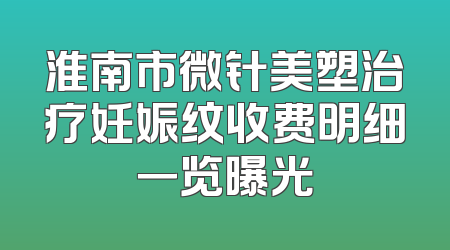 淮南市微针美塑治疗妊娠纹收费明细一览曝光
