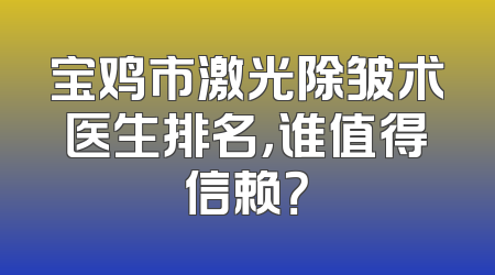 宝鸡市激光除皱术医生排名，谁值得信赖？