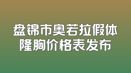 盘锦市奥若拉假体隆胸价格表发布
