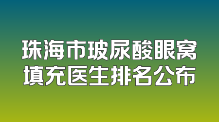 珠海市玻尿酸眼窝填充医生排名公布
