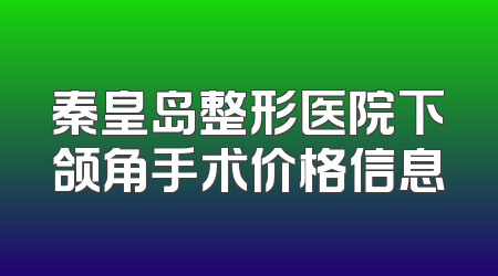 秦皇岛整形医院下颌角手术价格信息