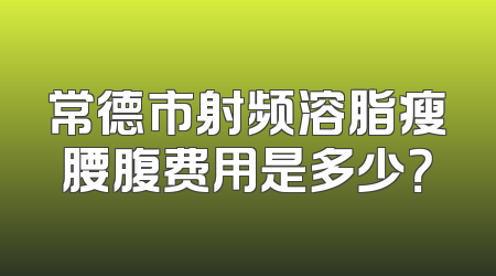 常德市射频溶脂瘦腰腹费用是多少？