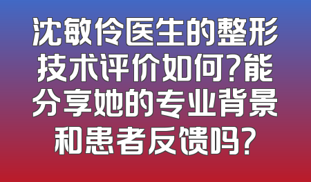 沈敏伶医生的整形技术评价如何？能分享她的专业背景和患者反馈吗？