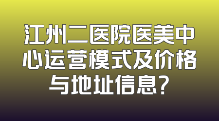江州二医院医美中心运营模式及价格与地址信息？