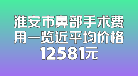 淮安市鼻部手术费用一览近平均价格12581元