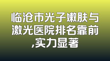 临沧市光子嫩肤与激光医院排名靠前，实力显著