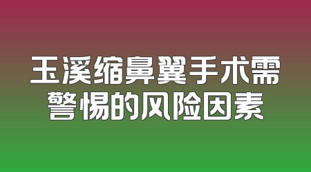 玉溪缩鼻翼手术需警惕的风险因素