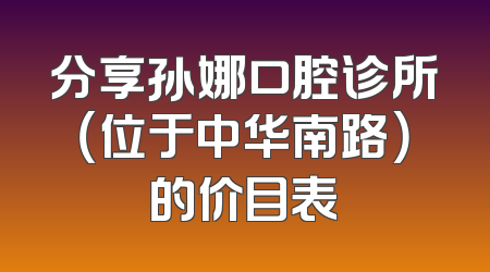 分享孙娜口腔诊所（位于中华南路）的价目表