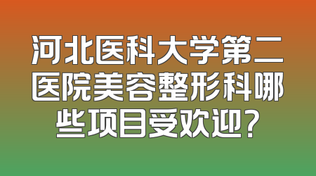 河北医科大学第二医院美容整形科哪些项目受欢迎？