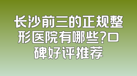 长沙前三的正规整形医院有哪些？口碑好评推荐