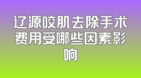 辽源咬肌去除手术费用受哪些因素影响