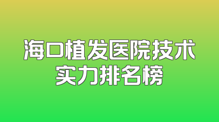 海口植发医院技术实力排名榜