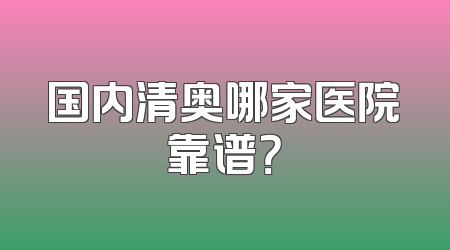 国内清奥哪家医院靠谱？