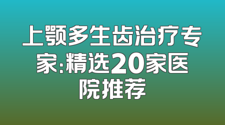 上颚多生齿治疗专家：精选20家医院推荐