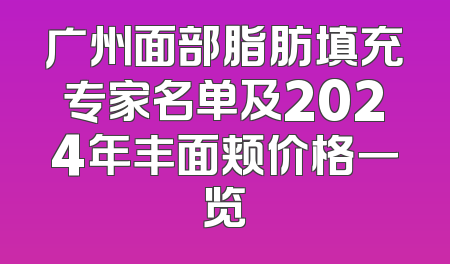 广州面部脂肪填充专家名单及2024年丰面颊价格一览