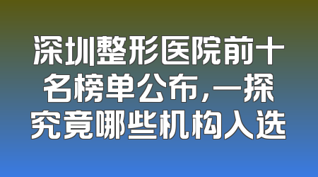 深圳整形医院前十名榜单公布，一探究竟哪些机构入选
