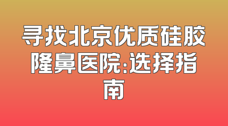 寻找北京优质硅胶隆鼻医院：选择指南