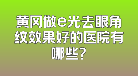 黄冈做e光去眼角纹效果好的医院有哪些？