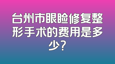 台州市眼睑修复整形手术的费用是多少？