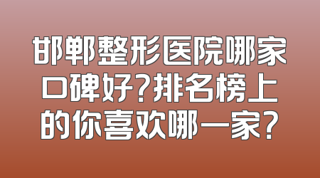 邯郸整形医院哪家口碑好？排名榜上的你喜欢哪一家？