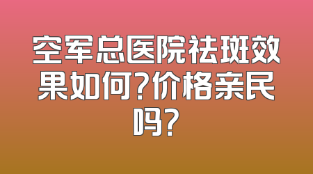 空军总医院祛斑效果如何？价格亲民吗？