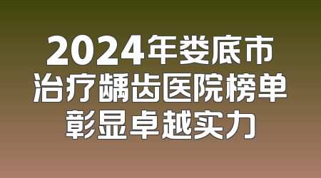 2024年娄底市治疗龋齿医院榜单彰显卓越实力