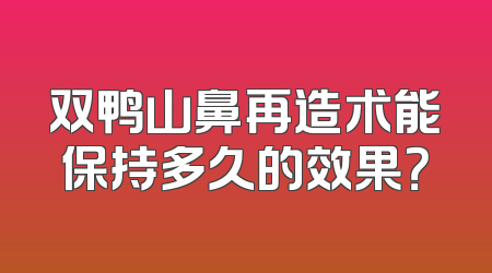 双鸭山鼻再造术能保持多久的效果？