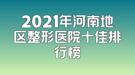 2021年河南地区整形医院十佳排行榜