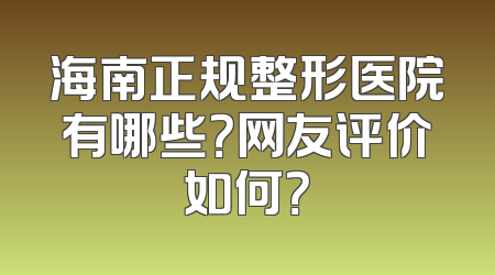 海南正规整形医院有哪些？网友评价如何？
