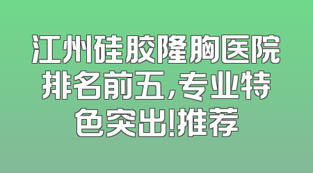 江州硅胶隆胸医院排名前五，专业特色突出！推荐