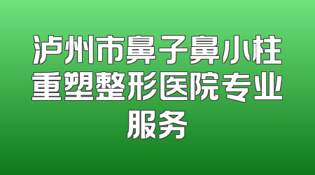 泸州市鼻子鼻小柱重塑整形医院专业服务