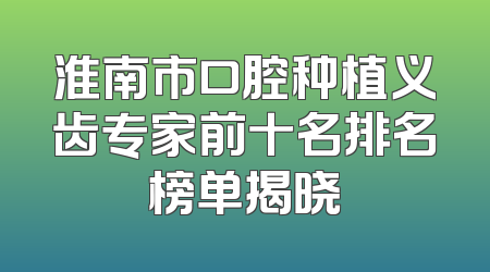 淮南市口腔种植义齿专家前十名排名榜单揭晓