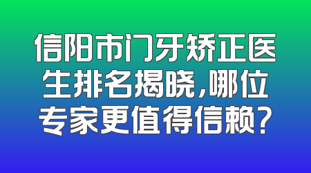 信阳市门牙矫正医生排名揭晓，哪位专家更值得信赖？