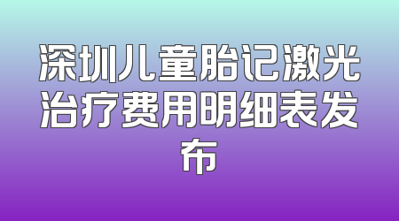 深圳儿童胎记激光治疗费用明细表发布