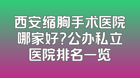 西安缩胸手术医院哪家好？公办私立医院排名一览