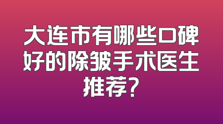 大连市有哪些口碑好的除皱手术医生推荐？