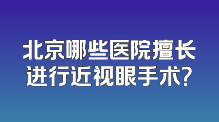 北京哪些医院擅长进行近视眼手术？