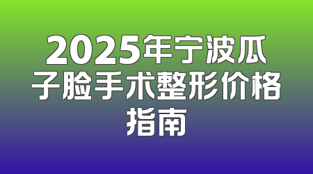 2025年宁波瓜子脸手术整形价格指南
