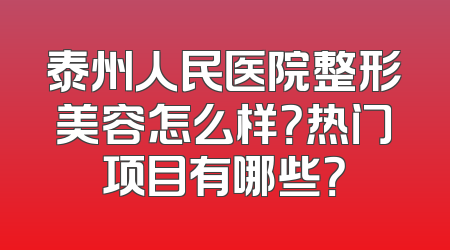 泰州人民医院整形美容怎么样？热门项目有哪些？