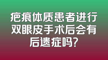 疤痕体质患者进行双眼皮手术后会有后遗症吗？