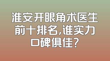 淮安开眼角术医生前十排名，谁实力口碑俱佳？
