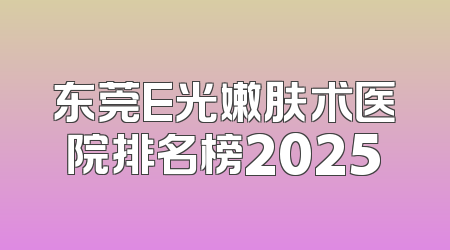东莞E光嫩肤术医院排名榜2025