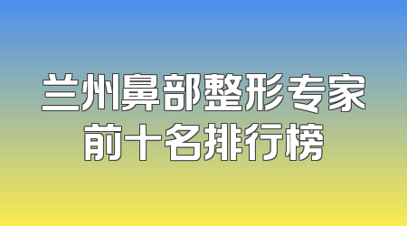 兰州鼻部整形专家前十名排行榜