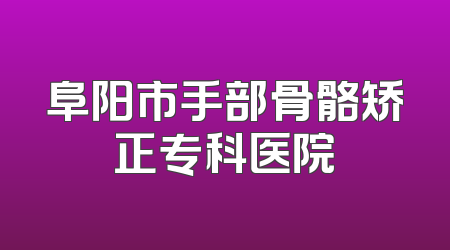 阜阳市手部骨骼矫正专科医院