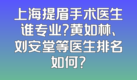 上海提眉手术医生谁专业？黄如林、刘安堂等医生排名如何？
