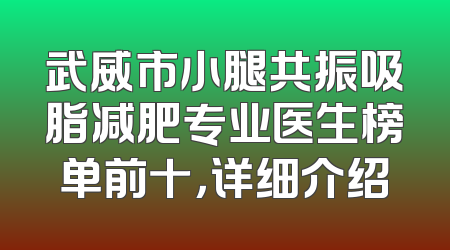 武威市小腿共振吸脂减肥专业医生榜单前十，详细介绍